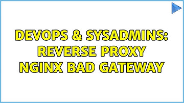 DevOps & SysAdmins: reverse proxy nginx bad gateway