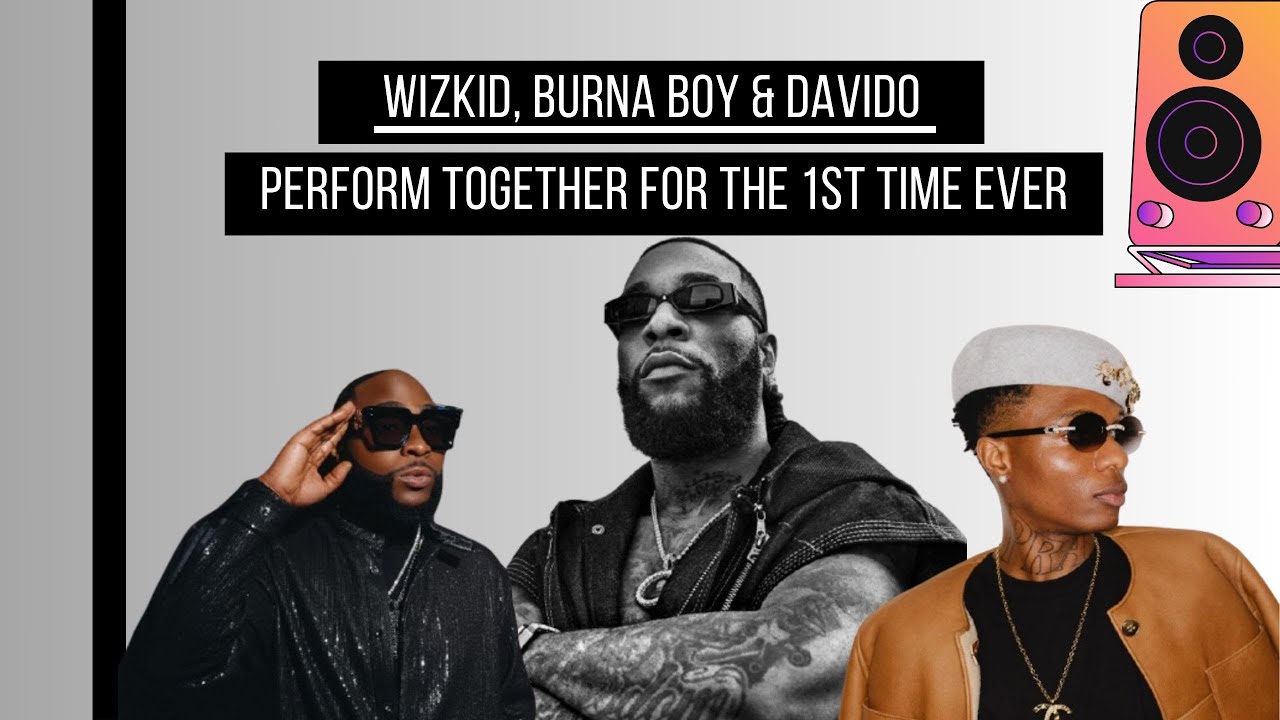 Afrobeats History Made: Wizkid, Burna Boy & Davido Perform on 1 Stage Together