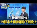 午後雨彈開炸！19縣市大雨特報 恐下到晚上【東森氣象讚】