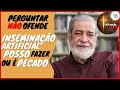 Perguntar no ofende 16  inseminao artificial posso fazer ou  pecado  rev augustus nicodemus