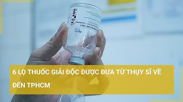 6 lọ thuốc giải độc được đưa từ Thụy Sĩ về TPHCM cứu 6 bệnh nhân ngộ độc do ăn giò lụa | Tin mới