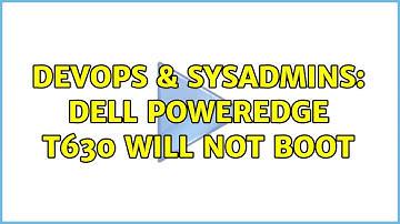 DevOps & SysAdmins: Dell PowerEdge T630 Will not Boot (2 Solutions!!)