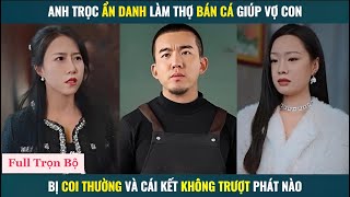 Anh trọc ẩn danh làm thợ bán cá giúp vợ con bị coi thường và cái kết không trượt phát nào