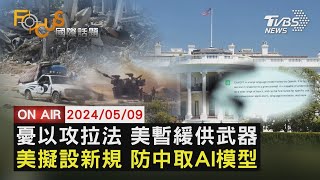 憂以攻拉法 美暫緩供武器 美擬設新規 防中取AI模型【0509FOCUS國際話題LIVE】