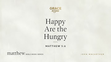 Happy Are the Hungry (Matthew 5:6) John MacArthur