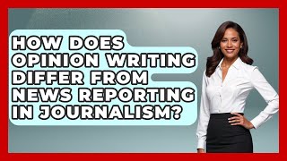 How Does Opinion Writing Differ From News Reporting in Journalism | Journalism Explained News
