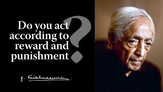 Do you act according to reward and punishment? | Krishnamurti