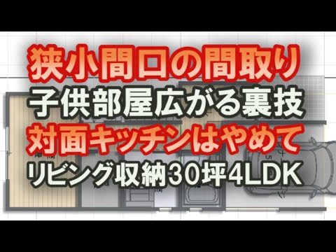 狭小間口の間取り　子供部屋を広く見せる裏技　その対面式キッチンはやめて！　リビング収納で広く見せる　コールドドラフトを防ぐ　ビルトインガレージを無理やり作る方法　３０坪4ＬＤＫ間取りシミュレーション