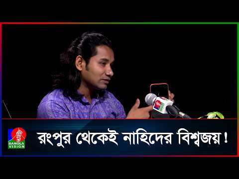 রংপুরের গ্রাম থেকে বিশ্বজুড়ে নাহিদের জনপ্রিয়তা!