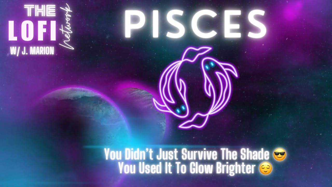 Pisces ♓️ You Didn’t Just Survive The Shade 😎 You Used It To Glow Brighter