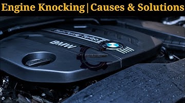 Engine Knocking | Causes & Solutions
