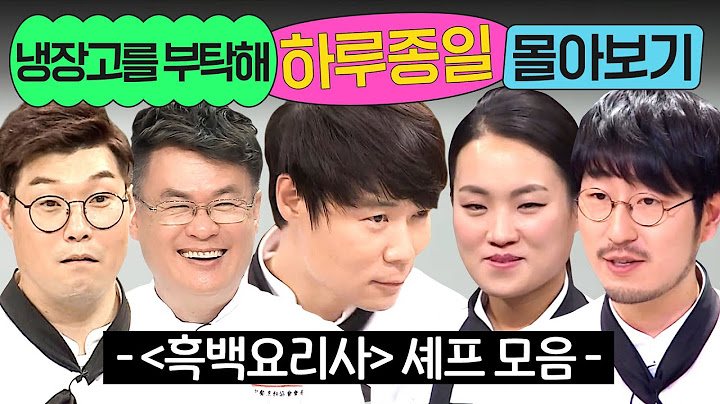 ⭐17시간⭐ ≪냉장고를 부탁해≫ '흑백요리사' 백수저 셰프들 몰아보기💨