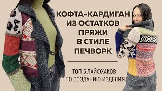 КОФТА-КАРДИГАН ИЗ ОСТАТКОВ ПРЯЖИ В СТИЛЕ ПЕЧВОРК || Топ 5 лайфхаков по созданию изделия