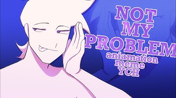 NOT MY PROBLEM [YCH ANIMATION MEME] CLOSED