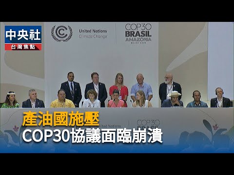 產油國施壓  COP30協議面臨崩潰