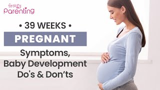 39 Weeks Pregnant - Symptoms, Baby Development and Care Tips