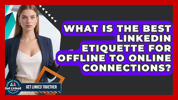 What Is The Best LinkedIn Etiquette For Offline To Online Connections? - Get Linked Together