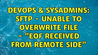 DevOps & SysAdmins: SFTP - Unable to Overwrite File - "EOF received from remote side" Profile