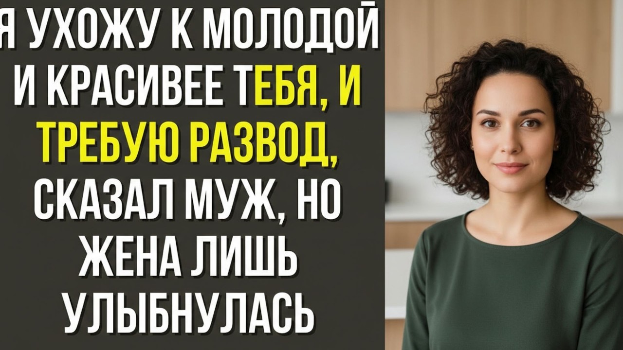 Я ухожу к молодой и красивее тебя, и требую развод, — сказал муж, но жена лишь улыбнулась