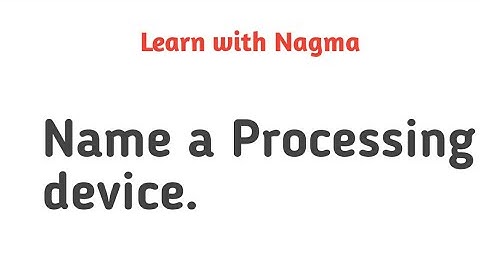 Name a Processing device. Learn with Nagma