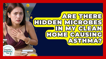 Are There Hidden Microbes In My Clean Home Causing Asthma? - Everyday Asthma Tips