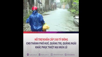 Hỗ trợ khẩn cấp 350 tỷ đồng cho thành phố huế, Quảng Trị, Quảng Ngãi khắc phục thiệt hại mưa lũ