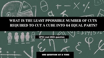 What is the least Possible number of cuts required to cut a cube into 64 identical pieces?UPSC2024