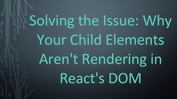 Solving the Issue: Why Your Child Elements Aren