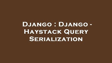 Django : Django - Haystack Query Serialization