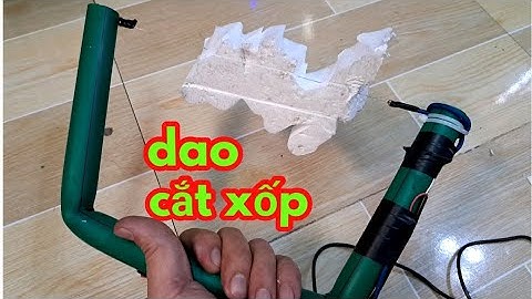chế dao cắt xốp đơn giản bằng ống nước