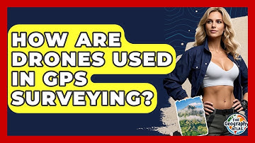 How Are Drones Used In GPS Surveying? - The Geography Atlas