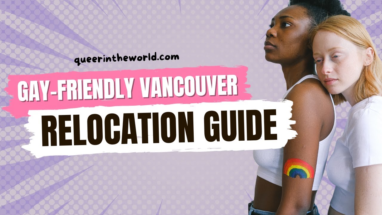 Gay-Friendly Vancouver, British Columbia: A Guide To Relocating And Finding Your Queer Community!
