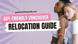 Gay-Friendly Vancouver, British Columbia: A Guide To Relocating And Finding Your Queer Community!