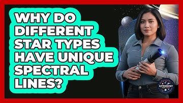 Why Do Different Star Types Have Unique Spectral Lines? - Astronomy Made Simple