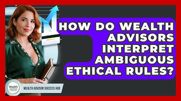 How Do Wealth Advisors Interpret Ambiguous Ethical Rules? - Wealth Advisor Success Hub