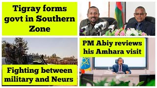 Tigray forms govt in southern zone | Fighting between military and Nuers | PM Abiy's Amhara visit