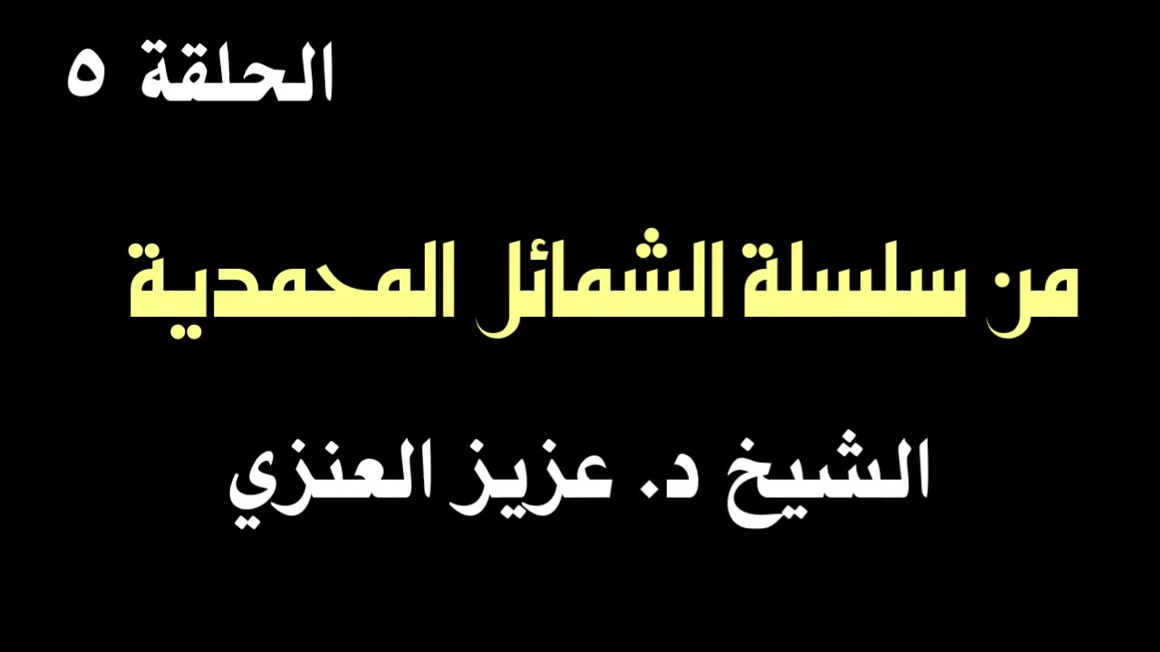 الشيخ د.عزيز العنزي : من سلسلة الشمائل المحمدية