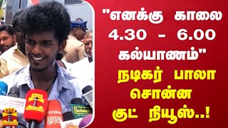 'எனக்கு காலை 4.30 - 6.00 கல்யாணம்' நடிகர் பாலா சொன்ன குட் நியூஸ் !