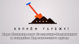 Копнём глубже: Карл Казимирович Косцюшко-Валюжинич и создание Херсонесского музея.