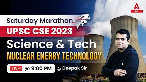 Science & Tech Nuclear Energy Technology | UPSC CSE Classes 2023-24 By Deepak sir