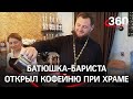 Православный капучино - священник открыл кофейню при храме. Прихожан ждут ламповые беседы о Боге