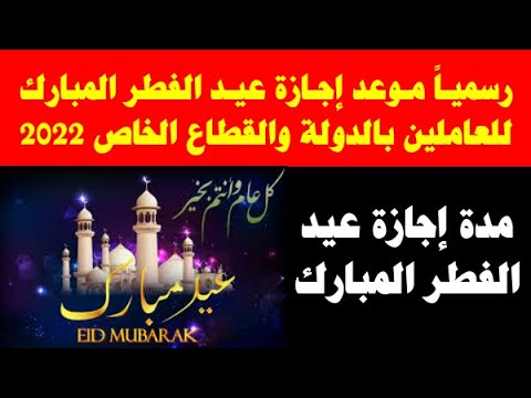 رسميا موعد إجازة عيد الفطر للعاملين بالدولة والقطاع الخاص 2022 مدة إجازة عيد الفطر