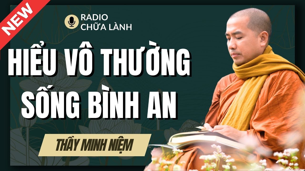 Sư Minh Niệm  - Thấu Hiểu VÔ THƯỜNG Cuộc Sống BÌNH AN | Radio Chữa Lành