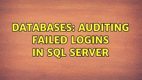 Databases: Auditing Failed Logins in SQL Server