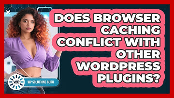 Does Browser Caching Conflict With Other WordPress Plugins?