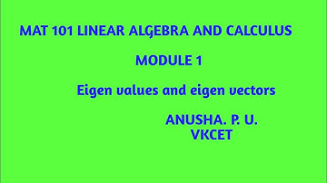 MAT 101 LINEAR ALGEBRA AND CALCULUS / MODULE 1/ EIGEN VALUES AND EIGEN VECTORS