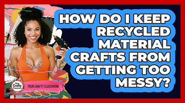How Do I Keep Recycled Material Crafts From Getting Too Messy? - Your Crafty Classroom