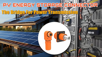 PV Energy Storage Connector Analysis| The Bridge For Power Transmission | Construction & Uses