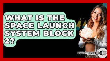 What Is The Space Launch System Block 2? - Physics Frontier