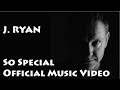 J.Ryan - So Special - Official Music Video